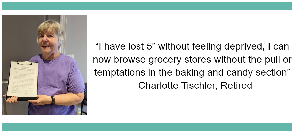 “I have lost 5” without feeling deprived, I can now browse grocery stores without the pull or temptations in the baking and candy section”